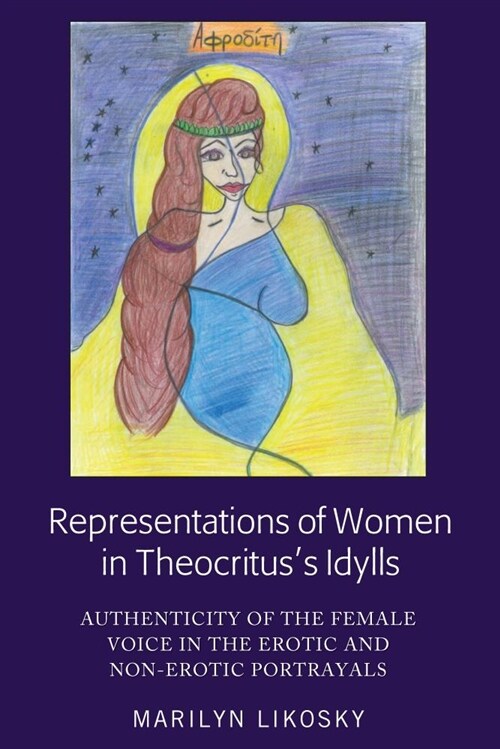 Representations of Women in Theocrituss Idylls: Authenticity of the Female Voice in the Erotic and Non-Erotic Portrayals (Hardcover)