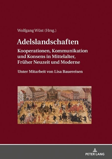 Adelslandschaften: Kooperationen, Kommunikation Und Konsens in Mittelalter, Frueher Neuzeit Und Moderne / Unter Mitarbeit Von Lisa Bauere (Hardcover)