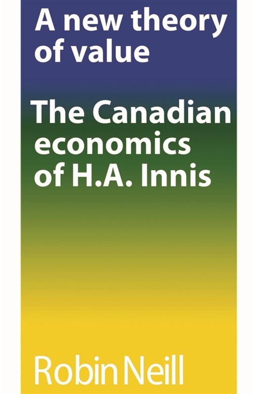 A new theory of value: The Canadian economics of H.A. Innis (Paperback)