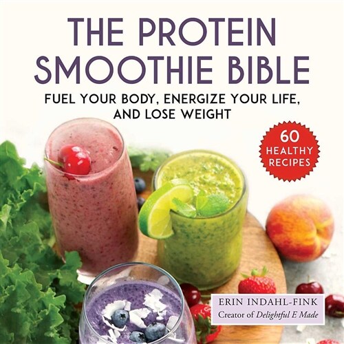 The Protein Smoothie Bible: Fuel Your Body, Energize Your Body, and Lose Weight (Hardcover)
