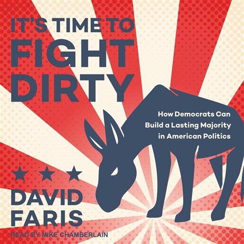 Its Time to Fight Dirty: How Democrats Can Build a Lasting Majority in American Politics (MP3 CD)