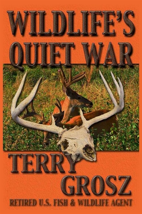 Wildlifes Quiet War: The Adventures of Terry Grosz, U.S. Fish and Wildlife Service Agent (Paperback)