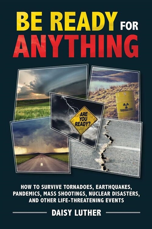 Be Ready for Anything: How to Survive Tornadoes, Earthquakes, Pandemics, Mass Shootings, Nuclear Disasters, and Other Life-Threatening Events (Paperback)