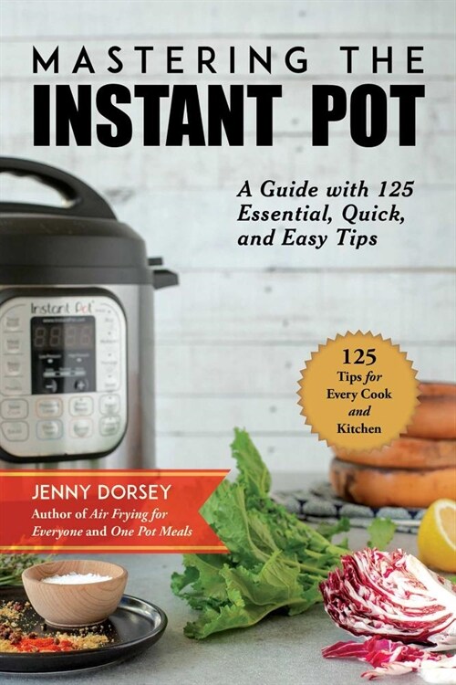 Mastering the Instant Pot: A Practical Guide to Using the Greatest Kitchen Tool of All Time (Paperback)