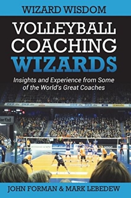Volleyball Coaching Wizards - Wizard Wisdom: Insights and Experience from Some of the Worlds Best Coaches (Paperback)