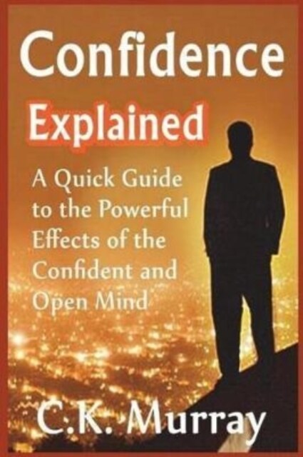 Confidence Explained: A Quick Guide to the Powerful Effects of the Confident and Open Mind (Paperback)
