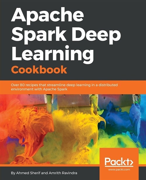 Apache Spark Deep Learning Cookbook : Over 80 recipes that streamline deep learning in a distributed environment with Apache Spark (Paperback)