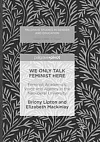 We Only Talk Feminist Here: Feminist Academics, Voice and Agency in the Neoliberal University (Paperback)