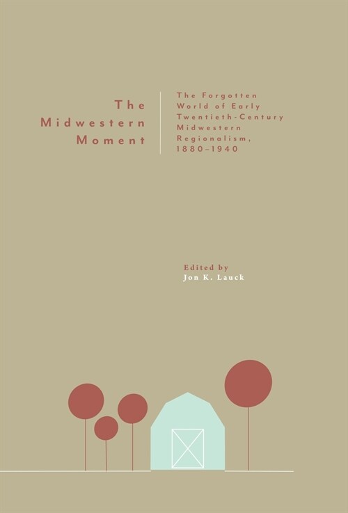 The Midwestern Moment: The Forgotten World of Early Twentieth-Century Midwestern Regionalism, 1880-1940 (Hardcover)