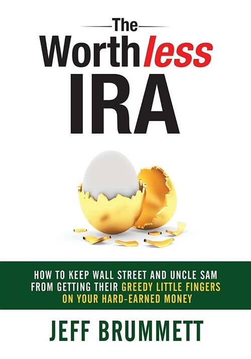 The Worthless IRA: How to Keep Wall Street and Uncle Sam from Getting Their Greedy Little Fingers on Your Hard-Earned Money (Paperback)