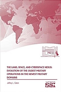 The Land, Space, and Cyberspace Nexus: Evolution of the Oldest Military Operations in the Newest Military Domains (Paperback)