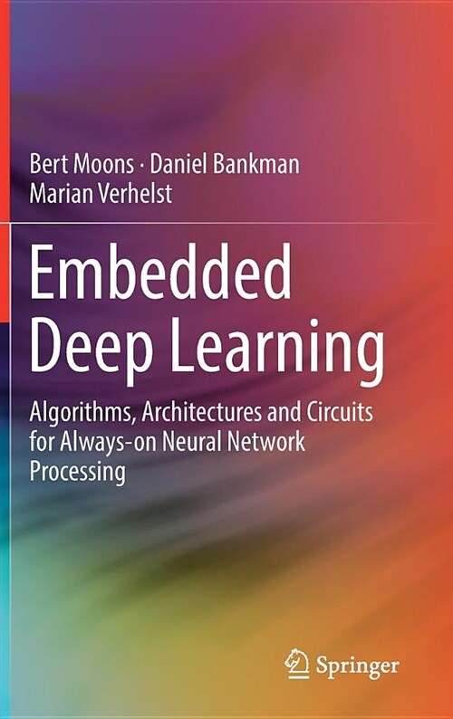 Embedded Deep Learning: Algorithms, Architectures and Circuits for Always-On Neural Network Processing (Hardcover, 2019)