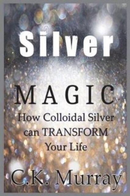 Silver Magic: How Colloidal Silver Can Transform Your Life (Paperback)