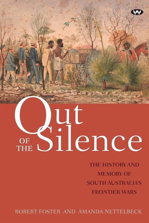 Out of the Silence: The History and Memory of South Australias Frontier Wars (Paperback)