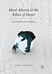 Hard Atheism and the Ethics of Desire: An Alternative to Morality (Paperback)