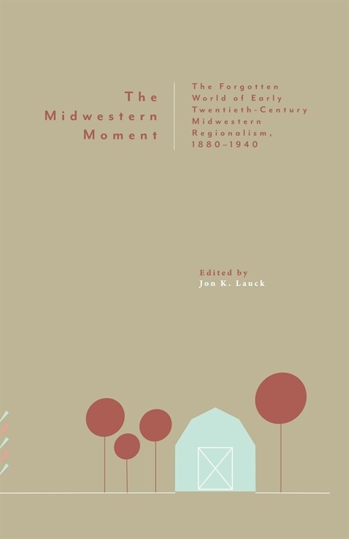 The Midwestern Moment: The Forgotten World of Early Twentieth-Century Midwestern Regionalism, 1880-1940 (Paperback)