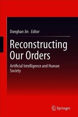 Reconstructing Our Orders: Artificial Intelligence and Human Society (Hardcover, 2018)