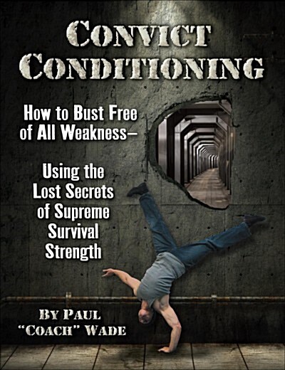 Convict Conditioning: How to Bust Free of All Weakness--Using the Lost Secrets of Supreme Survival Strength (Paperback, 2, Second Edition)