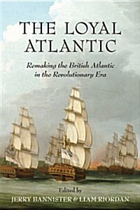 The Loyal Atlantic: Remaking the British Atlantic in the Revolutionary Era (Paperback)