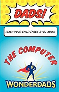 Dads, Teach Your Child (Ages 2-6) about the Computer (Paperback)