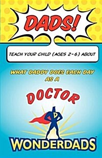 Dads, Teach Your Child (Ages 2-6 about What Daddy Does as a Doctor (Paperback)