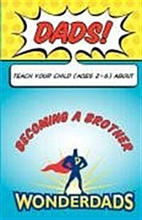 Dads, Teach Your Child (Ages 2-6) about Becoming a Brother (Paperback)