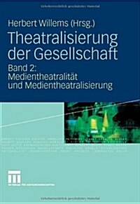 Theatralisierung Der Gesellschaft: Band 2: Medientheatralit? Und Medientheatralisierung (Hardcover, 2009)