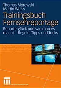 Trainingsbuch Fernsehreportage: Reportergl?k Und Wie Man Es Macht - Regeln, Tipps Und Tricks. Mit Sonderteil Kriegs- Und Krisenreportage (Paperback, 2007)
