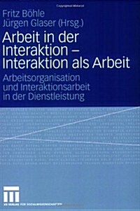 Arbeit in Der Interaktion - Interaktion ALS Arbeit: Arbeitsorganisation Und Interaktionsarbeit in Der Dienstleistung (Paperback, 2006)