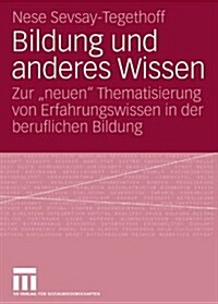 Bildung Und Anderes Wissen: Zur Neuen Thematisierung Von Erfahrungswissen in Der Beruflichen Bildung (Paperback, 2007)