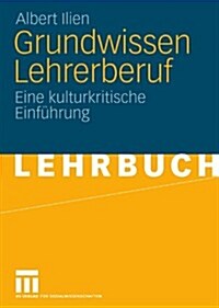 Grundwissen Lehrerberuf: Eine Kulturkritische Einf?rung (Paperback, 2009)