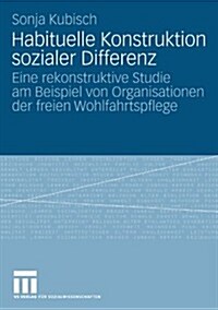 Habituelle Konstruktion Sozialer Differenz: Eine Rekonstruktive Studie Am Beispiel Von Organisationen Der Freien Wohlfahrtspflege (Paperback, 2008)