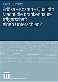 Erl?e - Kosten - Qualit?: Macht Die Krankenhaustr?erschaft Einen Unterschied?: Eine Vergleichende Untersuchung Von Tr?erunterschieden Im Akutstati (Paperback, 2008)