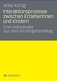 Interaktionsprozesse Zwischen Erzieherinnen Und Kindern: Eine Videostudie Aus Dem Kindergartenalltag (Paperback, 2009)