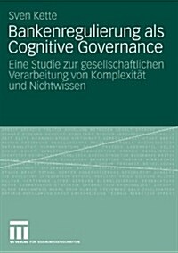 Bankenregulierung ALS Cognitive Governance: Eine Studie Zur Gesellschaftlichen Verarbeitung Von Komplexit? Und Nichtwissen (Paperback, 2009)