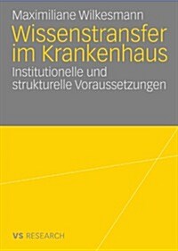 Wissenstransfer Im Krankenhaus: Institutionelle Und Strukturelle Voraussetzungen (Paperback, 2009)