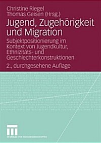 Jugend, Zugeh?igkeit Und Migration: Subjektpositionierung Im Kontext Von Jugendkultur, Ethnizit?s- Und Geschlechterkonstruktionen (Paperback, 2, 2., Durchges. A)