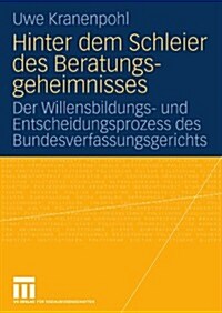 Hinter Dem Schleier Des Beratungsgeheimnisses: Der Willensbildungs- Und Entscheidungsprozess Des Bundesverfassungsgerichts (Paperback, 2010)