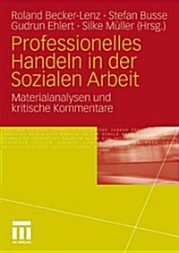 Professionelles Handeln in Der Sozialen Arbeit: Materialanalysen Und Kritische Kommentare (Paperback, 2011)