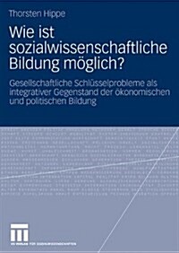 Wie Ist Sozialwissenschaftliche Bildung M?lich?: Gesellschaftliche Schl?selprobleme ALS Integrativer Gegenstand Der ?onomischen Und Politischen Bil (Paperback, 2010)