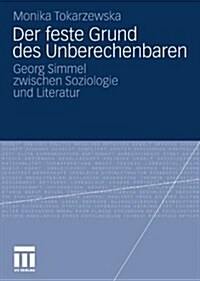 Der Feste Grund Des Unberechenbaren: Georg Simmel Zwischen Soziologie Und Literatur (Paperback, 2011)