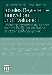 Lokales Regieren - Innovation Und Evaluation: Besch?tigungsf?derung, Gender Mainstreaming Und Integration Im Lokalen Eu-Modellprojekt (Paperback, 2010)