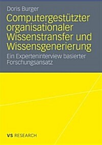 Computergest?zter Organisationaler Wissenstransfer Und Wissensgenerierung: Ein Experteninterview Basierter Forschungsansatz (Paperback, 2011)