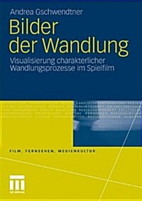 Bilder Der Wandlung: Visualisierung Charakterlicher Wandlungsprozesse Im Spielfilm (Paperback, 2011)