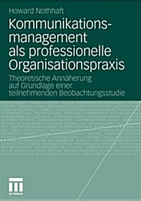 Kommunikationsmanagement ALS Professionelle Organisationspraxis: Theoretische Ann?erung Auf Grundlage Einer Teilnehmenden Beobachtungsstudie (Paperback, 2011)