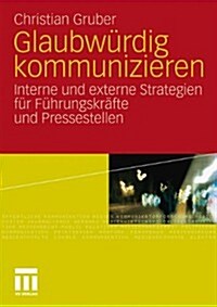 Glaubw?dig Kommunizieren: Interne Und Externe Strategien F? F?rungskr?te Und Pressestellen (Paperback, 2010)