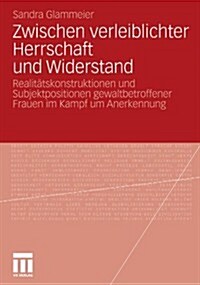 Zwischen Verleiblichter Herrschaft Und Widerstand: Realit?skonstruktionen Und Subjektpositionen Gewaltbetroffener Frauen Im Kampf Um Anerkennung (Paperback, 2011)