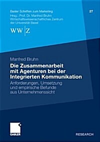 Die Zusammenarbeit Mit Agenturen Bei Der Integrierten Kommunikation: Anforderungen, Umsetzung Und Empirische Befunde Aus Unternehmenssicht (Paperback, 2010)