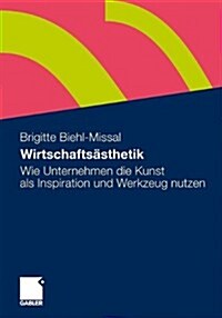 Wirtschafts?thetik: Wie Unternehmen Die Kunst ALS Inspiration Und Werkzeug Nutzen (Paperback, 2011)