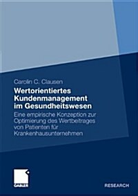 Wertorientiertes Kundenmanagement Im Gesundheitswesen: Eine Empirische Konzeption Zur Optimierung Des Wertbeitrages Von Patienten F? Krankenhausunter (Paperback, 2010)